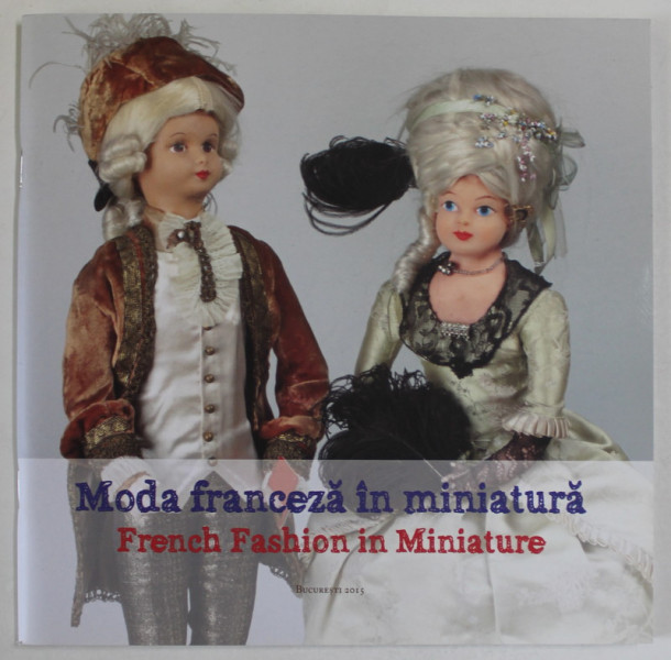 MODA FRANCEZA IN MINIATURA , CATALOG DE EXPOZITIE , editie coordonata de ADELA STAN , 2015 *EDITIE BILINGVA