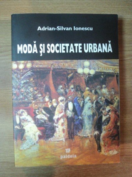 MODA SI SOCIETATE URBANA . ROMANIA EPOCII MODERNE de ADRAN-SLVAN IONESCU