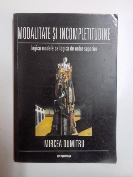 MODALITATE SI INCOMPLETITUDINE , LOGICA MODALA CA LOGICA DE ORDIN SUPERIOR de MIRCEA DUMITRU , 2001