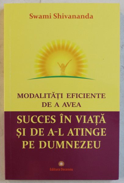 MODALITATI EFICIENTE DE A AVEA SUCCES IN VIATA SI DE A - L ATINGE PE DUMNEZEU de SWAMI SHIVANANDA , 2019