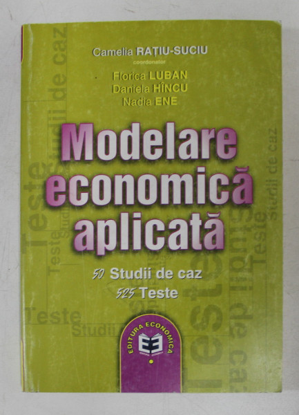 MODELARE ECONOMICA APLICATA , 50 STUDII DE CAZ , 525 TESTE , editie coordonata de CAMELIA RATIU - SUCIU , 2002