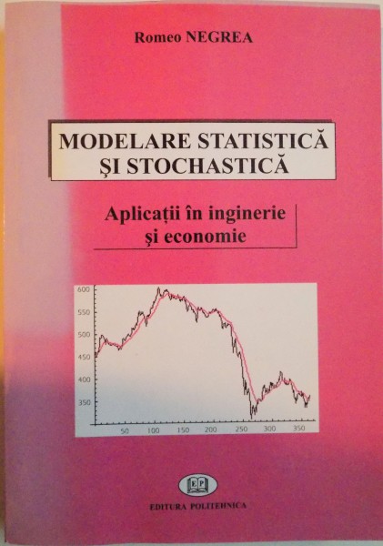 MODELARE STATISTICA SI STOCHASTICA, APLICATII IN INGINERIE SI ECONOMIE de ROMEO NEGREA, 2006