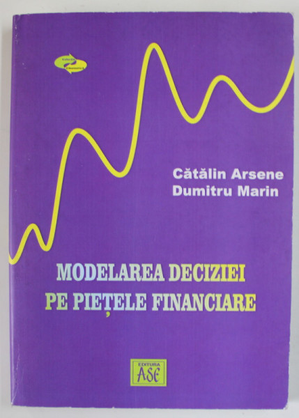 MODELAREA DECIZIEI PE PIETELE FINANCIARE de CATALIN ARSENE si DUMITRU MARIN , 2007