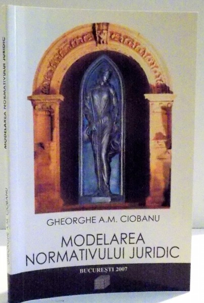 MODELAREA NORMATIVULUI JURIDIC de GHEORGHE A.M. CIOBANU , 2007