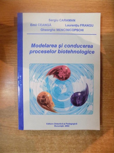 MODELAREA SI CONDUCEREA PROCESELOR BIOTEHNOLOGICE de SERGIU CARAMAN, EMIL CEANGA, LAURENTIU FRANGU, GHEORGHE MENCINICOPSCHI  2002