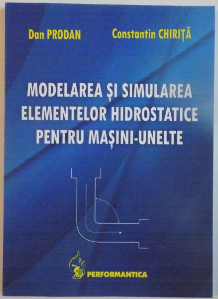 MODELAREA SI SIMULAREA ELEMENTELOR HIDROSTATICE PENTRU MASINI - UNELTE de DAN PRODAN, CONSTANTIN CHIRITA, 2009