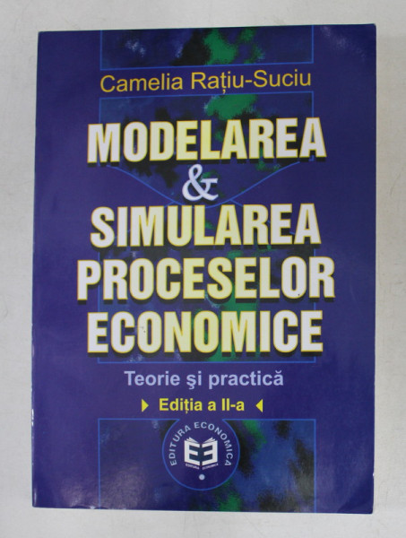 MODELAREA SI SIMULAREA PROCESELOR ECONOMICE , TEORIE SI PRACTICA , EDITIA A II - A de CAMELIA RATIU - SUCIU , 2002