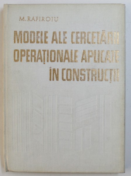 MODELE ALE CERCETARII OPERATIONALE APLICATE IN CONSTRUCTII de MIHAI RAFIROIU , 1980