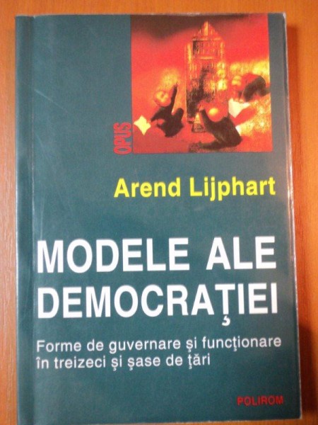 MODELE ALE DEMOCRATIEI, forme de guvernare si functionare in trezeci si sase de tari  de AREND LIJPHART