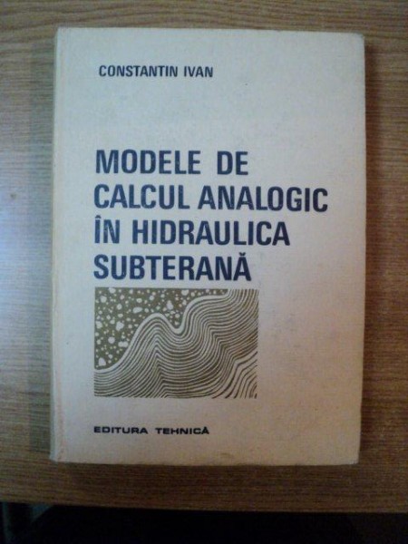 MODELE DE CALCUL ANALOGIC IN HIDRAULICA SUBTERANA de CONSTANTIN IVAN , Bucuresti