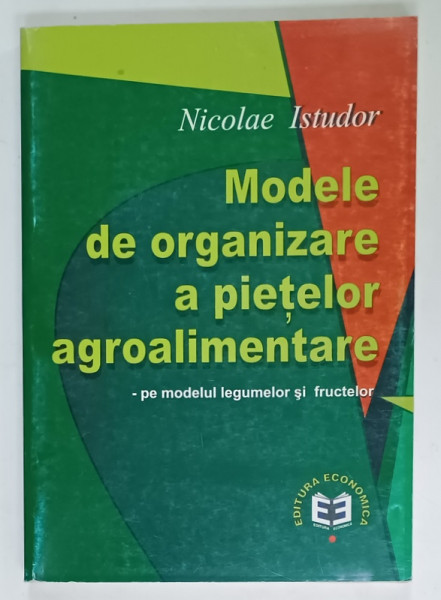 MODELE DE ORGANIZARE  A PIETELOR  AGROALIMENTARE - PE MODELUL LEGUMELOR SI FRCUTELOR de NICOLAE ISTUDOR , 2000