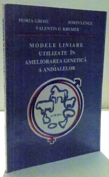 MODELE LINIARE UTILIZATE IN AMELIORAREA GENETICA A ANIMALELOR de HORIA GROSU ... VALENTIN D. KREMER , 1997