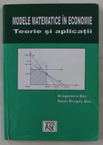 MODELE MATEMATICE IN ECONOMIE  - TEORIE SI APLICATII de DRAGOMIRA BAZ si SORIN DRAGOS BAZ , 2003