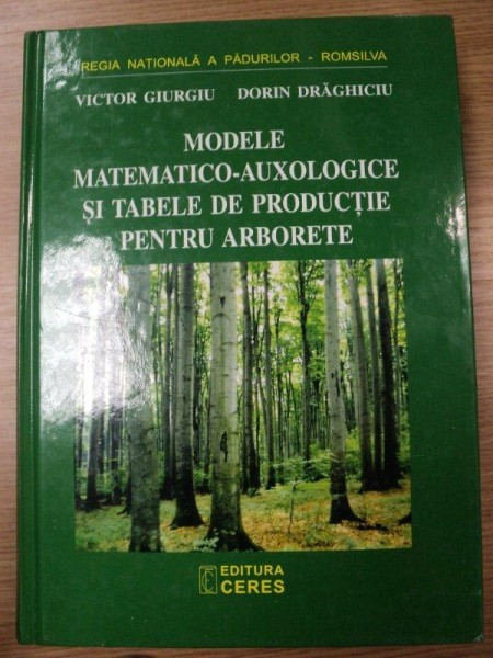 MODELE MATEMATICO-AUXOLOGICE SI TABELELE DE PRODUCTIE PENTRU ARBORETE-VICTOR GIURGIU,DORIN DRAGHICIU,BUC.2004