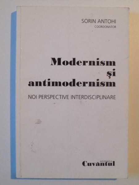 MODERNISM SI ANTIMODERNISM , NOI PERSPECTIVE INTERDISCIPLINARE de SORIN ANTOHI , 2008