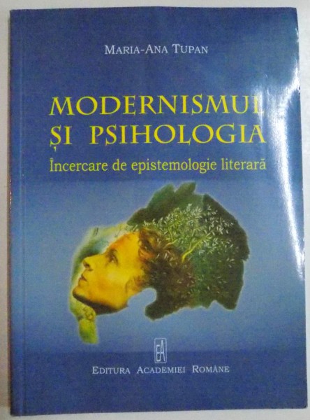 MODERNISMUL SI PSIHOLOGIA , INCERCARE DE EPISTEMOLOGIE LITERARA de MARIA ANA TUPAN , 2009