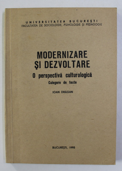 MODERNIZARE SI DEZVOLTARE - O PERSPECTIVA CULTUROLOGICA - culegere de texte  de IOAN DRAGAN , 1992