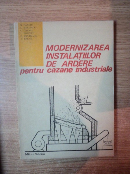 MODERNIZAREA INSTALATIILOR DE ARDERE PENTRU CAZANE INDUSTRIALE de N. PANOIU , L. POPESCU ... , Bucuresti 1993