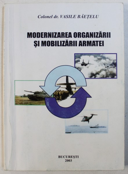 MODERNIZAREA ORGANIZARII SI MOBLIZARII ARMATEI de COLONEL DR . VASILE BALTARETU , 2003 , DEDICATIE*