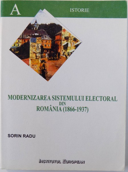 MODERNIZAREA SISTEMULUI ELECTORAL DIN ROMANIA ( 1866 - 1937) de SORIN RADU , 2005