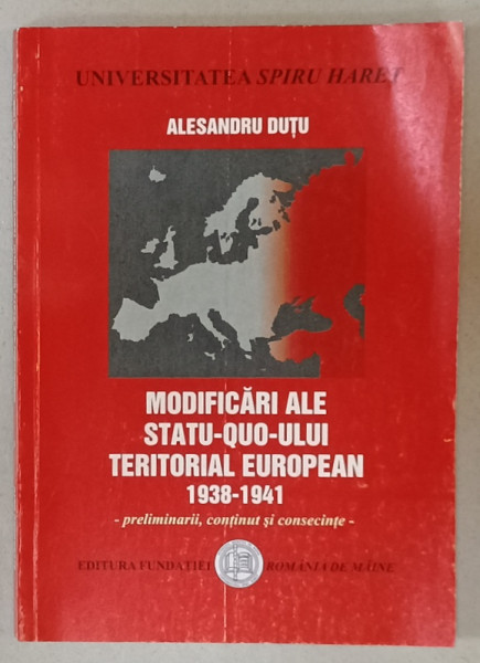 MODIFICARI ALE STATU - QUO  - ULUI  TERITORIAL EUROPEAN 1938 -1941 de ALESANDRU DUTU , 2005