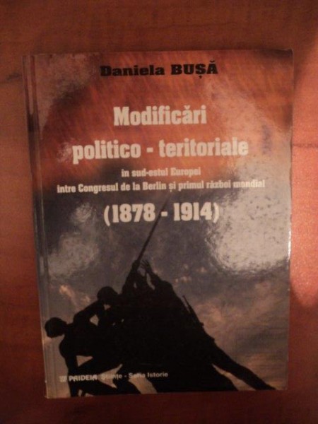 MODIFICARI POLITICO - TERITORIALE IN SUD - ESTUL EUROPEI INTRE CONGRESUL DE LA BERLIN SI PRIMUL RAZBOI MONDIAL ( 1878 - 1914 ) de DANIELA BUSA , 2003