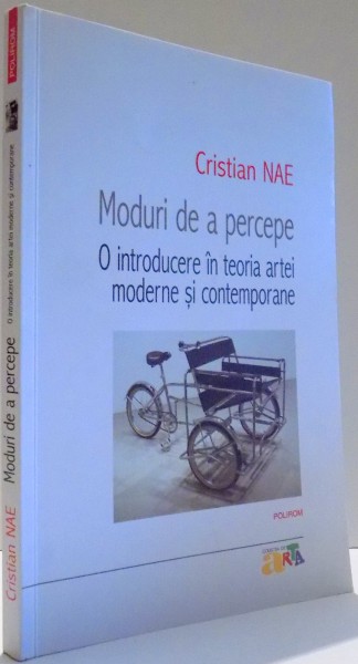 MODURI DE A PERCEPE, O INTRODUCERE IN TEORIA ARTEI MODERNE SI CONTEMPORANE de CRISTIAN NAE , 2015