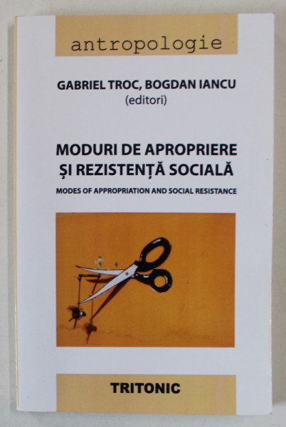 MODURI DE APROPIERE SI REZISTENTA SOCIALA / MODES OF APPROPRIATION AND SOCIAL RESISTANCE de GABRIEL TROC si BOGDAN IANCU , TEXT IN ROMANA SI ENGLEZA , 2015
