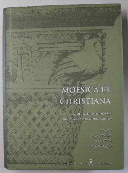 MOESICA ET CHRISTIANA , STUDIES IN HONOUR OF PROFESSOR ALEXANDRU BARNEA , edited by ADRIANA PANAITE ..CAROL CAPITA , 2016