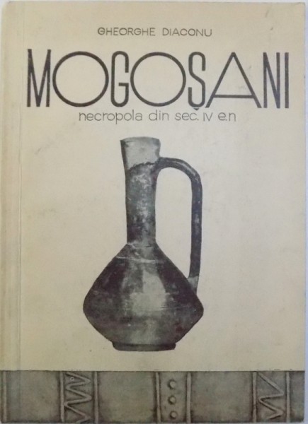 MOGOSANI  - NECROPOLA DIN SEC. IV E.N. de GHEORGHE DIACONU , 1970