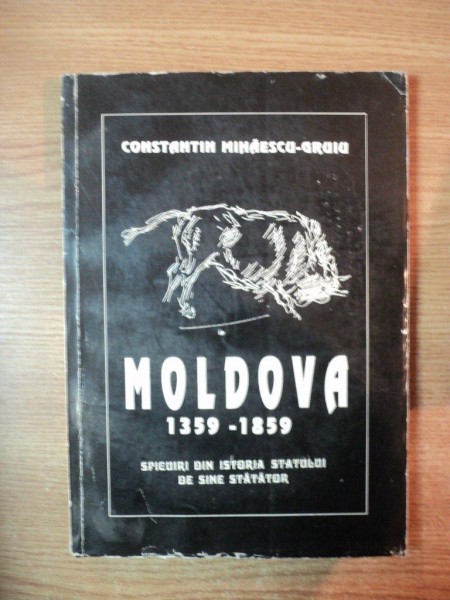 MOLDOVA 1359 - 1859 SPICUIRI DIN ISTORIA STATULUI DE SINE STATATOR de CONSTANTIN MIHAESCU GRUIU