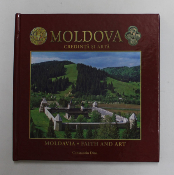 MOLDOVA , CREDINTA SI ARTA - MOLDAVIA , FAITH AND ART de CONSTANTIN DINA , EDITIE BILINGVA ROMANA - ENGLEZA , 2013