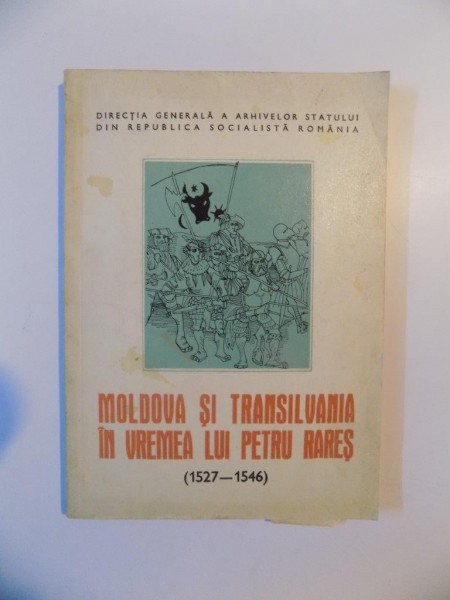 MOLDOVA SI TRANSILVANIA IN VREMEA LUI PETRU RARES , RELATII POLITICE SI MILITARE (1527 - 1546) de RADU CONSTANTINESCU , 1978