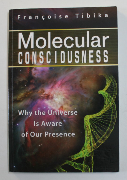 MOLECULAR CONSCIOUSNESS - WHY THE UNIVERSE IS AWARE OF OUR PRESENCE by FRANCOISE TIBIKA , 2012