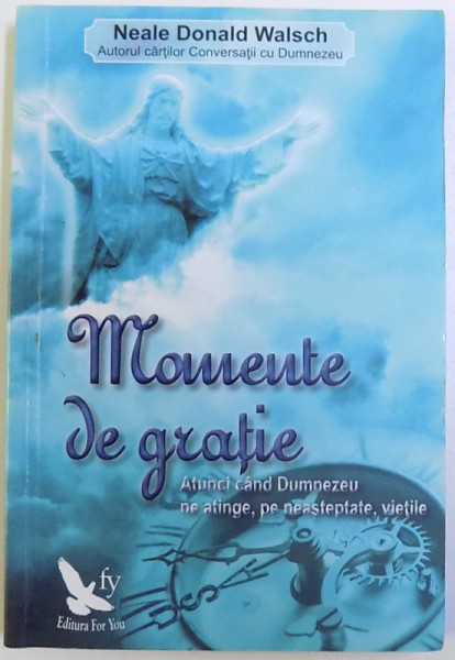 MOMENTE DE GRATIE - ATUNCI CAND DUMNEZEU NE ATINGE, PE NEASTEPTATE, VIATA de NEALE DONALD WALSCH, 2006