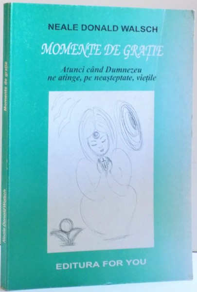 MOMENTE DE GRATIE , ATUNCI CAND DUMNEZEU NE ATINGE , PE NEASTEPTATE , VIETILE de NEALE DONALD WALSCH , 2001