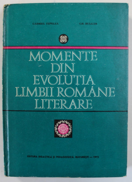 MOMENTE DIN EVOLUTIA LIMBII ROMANE LITERARE de GABRIEL TEPELEA si GH. BULGAR , 1973 , DEDICATIE *