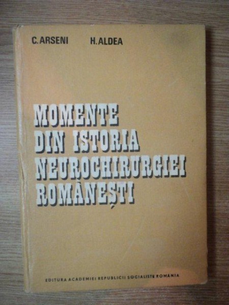MOMENTE DIN ISTORIA NEUROCHIRURGIEI ROMANESTI de C. ARSENI , H. ALDEA , 1988