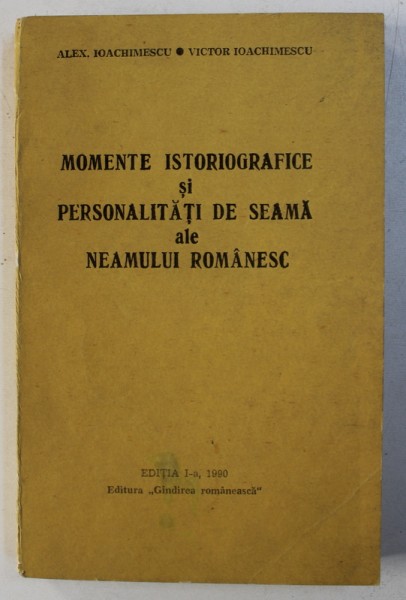MOMENTE ISTORIOGRAFICE SI PERSONALITATI DE SEAMA ALE NEAMULUI ROMANESC de ALEX . IOACHIMESCU si VICTOR IOACHIMESCU , 1990