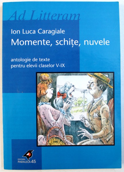 MOMENTE , SCHITE , NUVELE de ION LUCA CARAGIALE , ANTOLOGIE DE TEXTE PENTRU ELEVII CLASELOR V- IX de GABRIELA CRISTIAN , 2002
