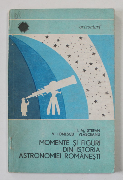 MOMENTE SI FIGURI DIN ISTORIA ASTRONOMIEI ROMANESTI de I.M. STEFAN ...V. IONESCU VLASCEANU , 1966