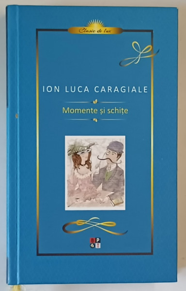 MOMENTE SI SCHITE de ION LUCA CARAGIALE , 2016 , EDITIE CARTONATA