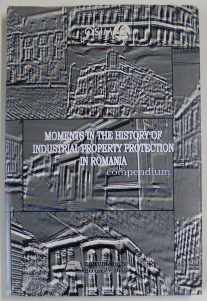 MOMENTS IN THE HISTORY OF INDUSTRIAL PROPERTY PROTECTION IN ROMANIA , COMPENDIUM , 2005