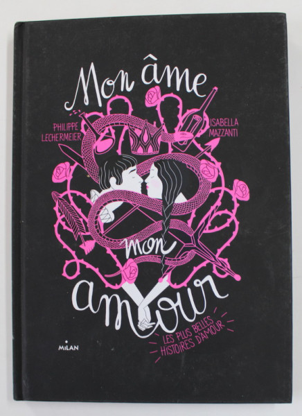 MON AME , MON AMOUR - LE PLUS BELLES HISTOIRES D 'AMOUR par PHILIPPE LECHEMEIER et ISANBELLA MAZZANTI , 2017