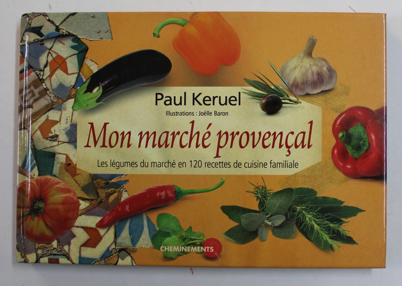 MON MARCHE PROVENCAL - LES LEGUMES DU MARCHE EN 120 RECETTES DE CUISINE FAMILIALE par PAULL KERUEL , illustrations JOELLE BARON , 2009