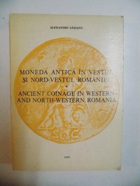 MONEDA ANTICA IN VESTUL SI NORD - VESTUL ROMANIEI , ANCIENT COINAGE IN WESTERN AND NORTH - WESTERN ROMANIA de ALEXANDRU SASIANU , 1980
