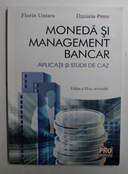 MONEDA SI MANAGEMENT BANCAR  - APLICATII SI STUDII DE CAZ de FLORIN UNTARU si DANIELA PENU , 2012