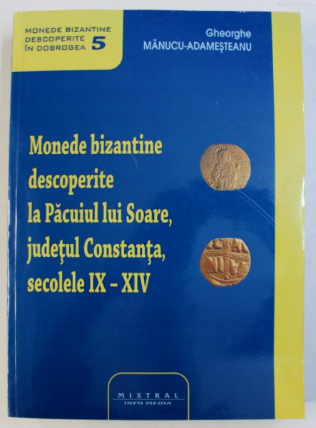MONEDE BIZANTINE DESCOPERITE LA PACUIUL LUI SOARE , JUDETUL CONSTANTA , SECOLELE IX - XIV  de GHEORGHE MANUCU - ADAMESTEANU , 2010