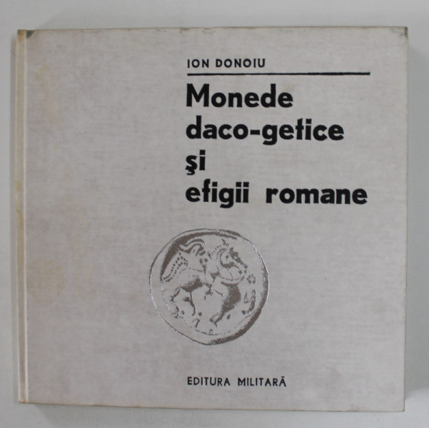 MONEDE DACO - GETICE SI EFIGII ROMANE de ION DONOIU ,1980