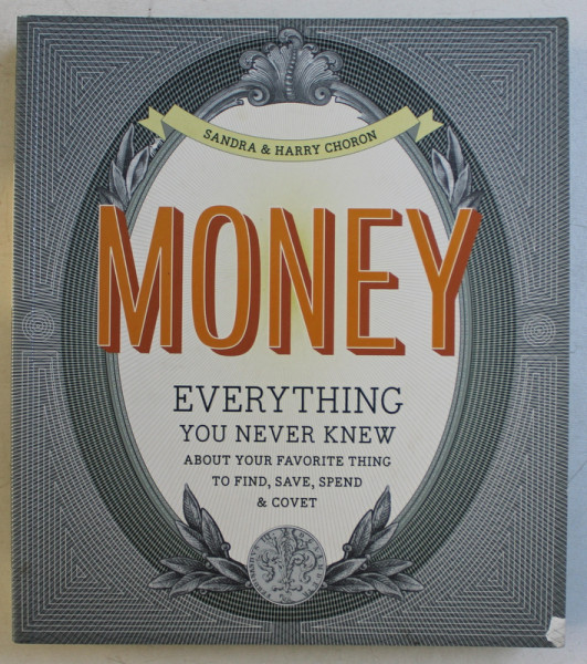 MONEY - EVERYTHING YOU NEVER KNEW ABOUT YOUR FAVORITE THING TO COVET , SAVE & SPEND by SANDRA & HARRY CHORON , 2011